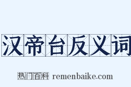 汉帝台反义词是什么意思的图片